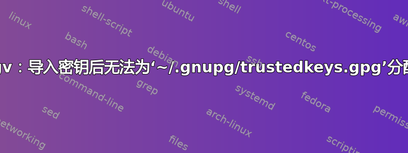 gpgv：导入密钥后无法为‘~/.gnupg/trustedkeys.gpg’分配锁