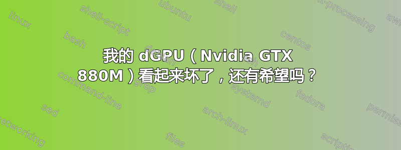 我的 dGPU（Nvidia GTX 880M）看起来坏了，还有希望吗？