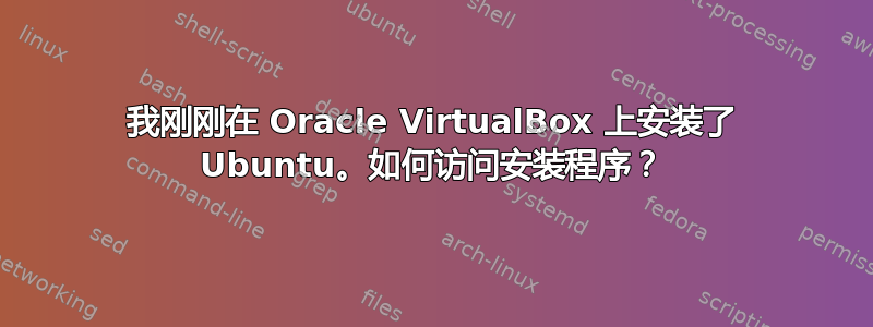 我刚刚在 Oracle VirtualBox 上安装了 Ubuntu。如何访问安装程序？