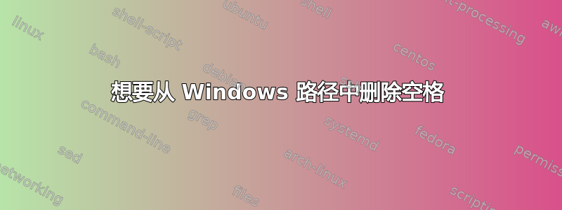 想要从 Windows 路径中删除空格