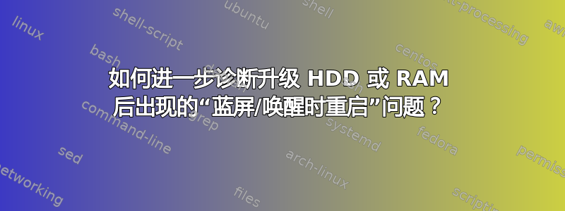 如何进一步诊断升级 HDD 或 RAM 后出现的“蓝屏/唤醒时重启”问题？