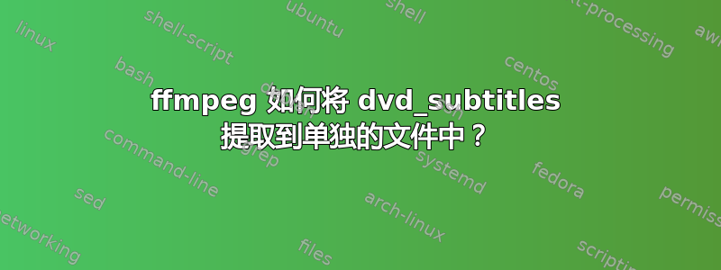 ffmpeg 如何将 dvd_subtitles 提取到单独的文件中？