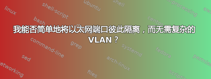 我能否简单地将以太网端口彼此隔离，而无需复杂的 VLAN？