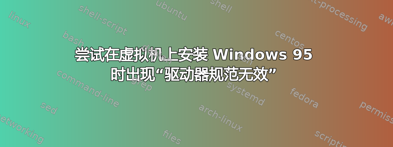 尝试在虚拟机上安装 Windows 95 时出现“驱动器规范无效”