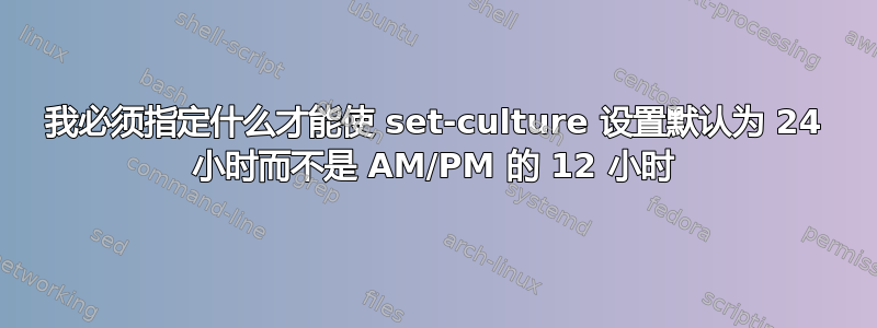 我必须指定什么才能使 set-culture 设置默认为 24​​ 小时而不是 AM/PM 的 12 小时