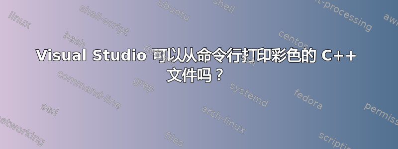 Visual Studio 可以从命令行打印彩色的 C++ 文件吗？