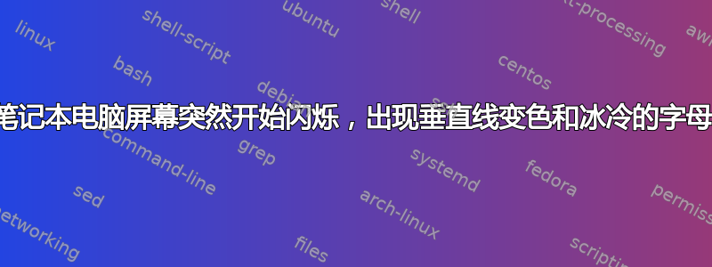 笔记本电脑屏幕突然开始闪烁，出现垂直线变色和冰冷的字母