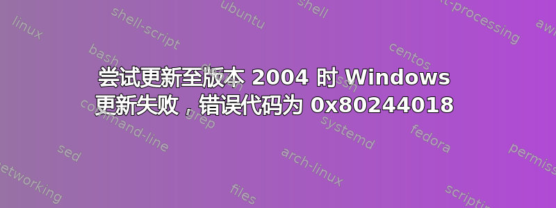 尝试更新至版本 2004 时 Windows 更新失败，错误代码为 0x80244018