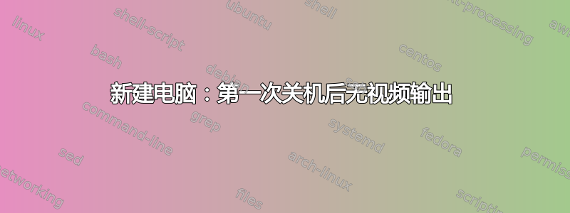 新建电脑：第一次关机后无视频输出