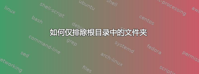 如何仅排除根目录中的文件夹