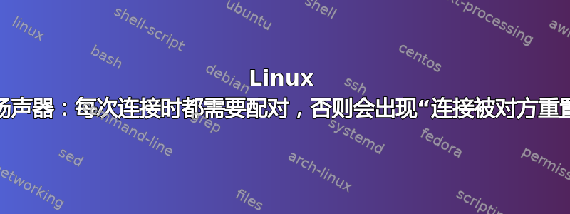 Linux 和蓝牙扬声器：每次连接时都需要配对，否则会出现“连接被对方​​重置”错误