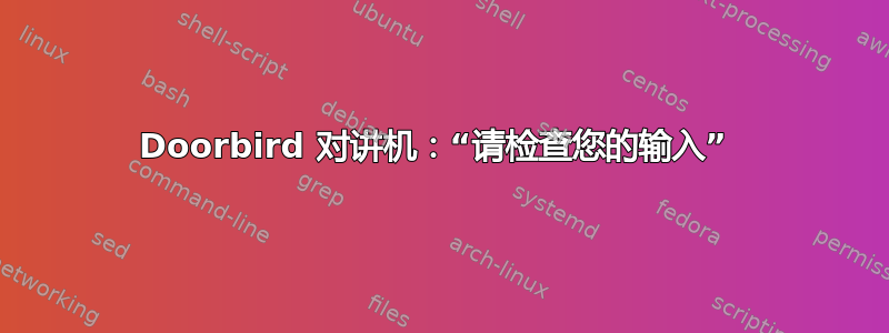 Doorbird 对讲机：“请检查您的输入” 