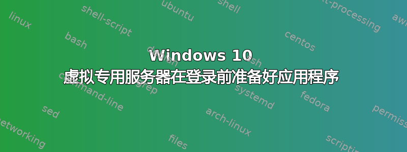 Windows 10 虚拟专用服务器在登录前准备好应用程序