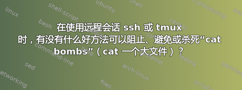 在使用远程会话 ssh 或 tmux 时，有没有什么好方法可以阻止、避免或杀死“cat bombs”（cat 一个大文件）？