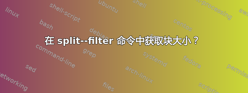 在 split--filter 命令中获取块大小？