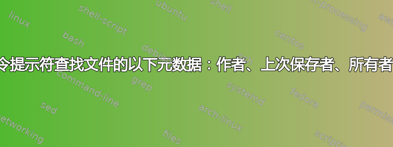 如何使用命令提示符查找文件的以下元数据：作者、上次保存者、所有者、创建者？