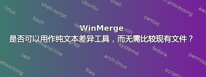 WinMerge 是否可以用作纯文本差异工具，而无需比较现有文件？