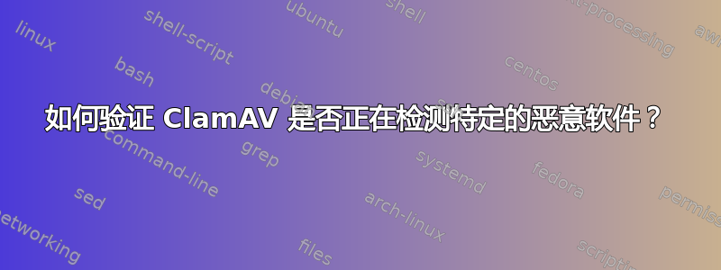 如何验证 ClamAV 是否​​正在检测特定的恶意软件？