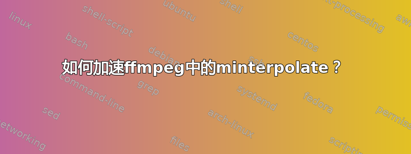 如何加速ffmpeg中的minterpolate？