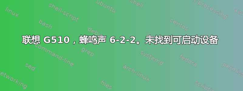 联想 G510，蜂鸣声 6-2-2。未找到可启动设备