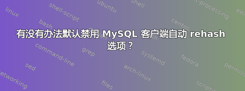 有没有办法默认禁用 MySQL 客户端自动 rehash 选项？