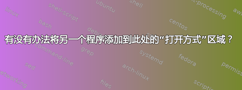 有没有办法将另一个程序添加到此处的“打开方式”区域？