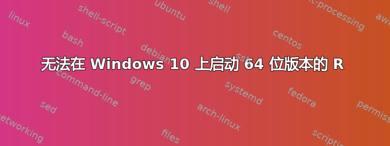 无法在 Windows 10 上启动 64 位版本的 R