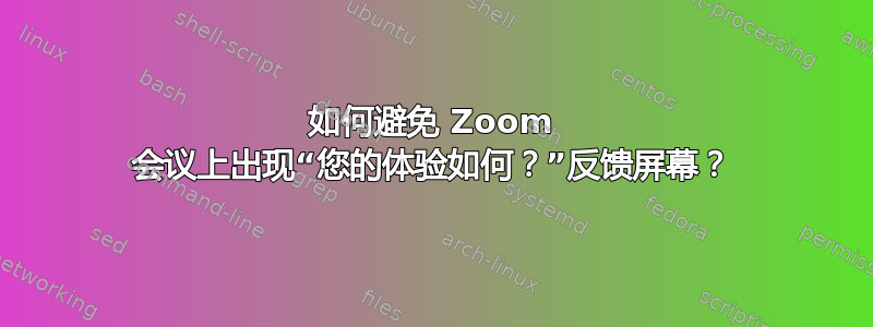 如何避免 Zoom 会议上出现“您的体验如何？”反馈屏幕？