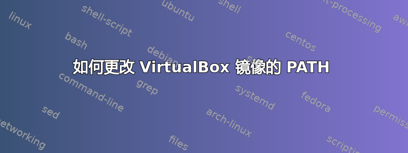 如何更改 VirtualBox 镜像的 PATH