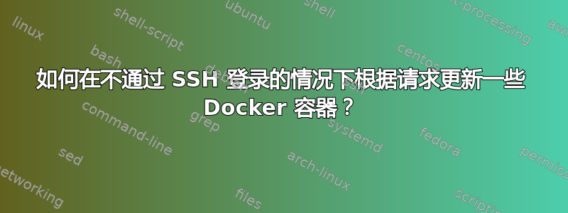 如何在不通过 SSH 登录的情况下根据请求更新一些 Docker 容器？