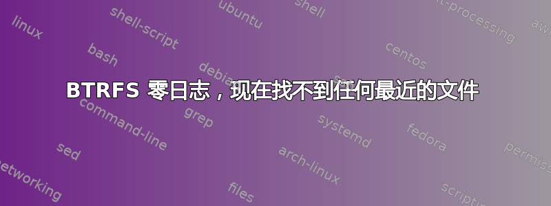 BTRFS 零日志，现在找不到任何最近的文件