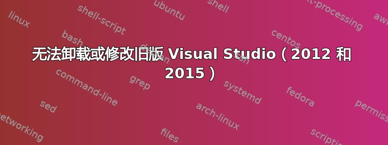 无法卸载或修改旧版 Visual Studio（2012 和 2015）