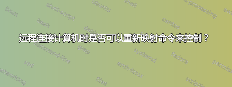 远程连接计算机时是否可以重新映射命令来控制？