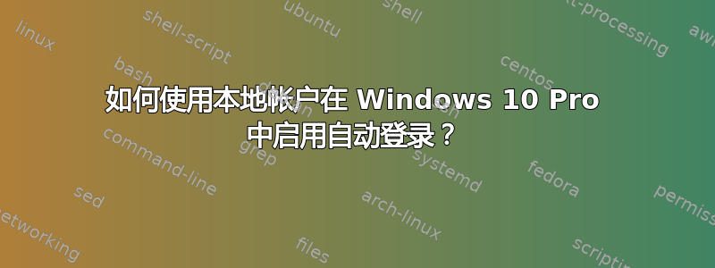 如何使用本地帐户在 Windows 10 Pro 中启用自动登录？