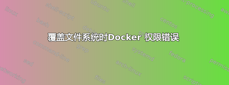 覆盖文件系统时Docker 权限错误