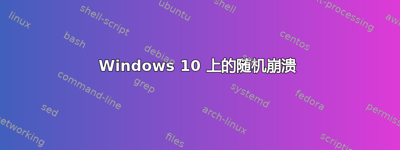 Windows 10 上的随机崩溃