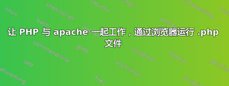 让 PHP 与 apache 一起工作，通过浏览器运行 .php 文件