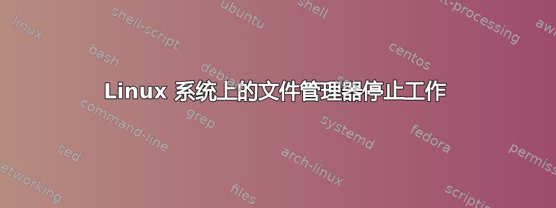 Linux 系统上的文件管理器停止工作