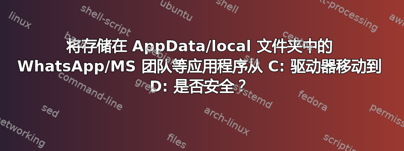 将存储在 AppData/local 文件夹中的 WhatsApp/MS 团队等应用程序从 C: 驱动器移动到 D: 是否安全？