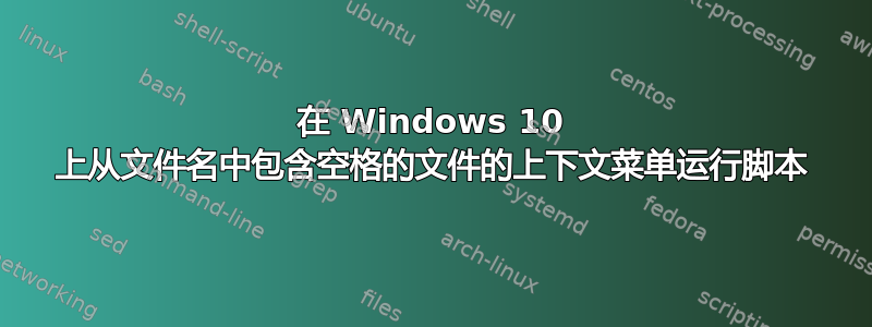 在 Windows 10 上从文件名中包含空格的文件的上下文菜单运行脚本