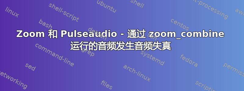 Zoom 和 Pulseaudio - 通过 zoom_combine 运行的音频发生音频失真