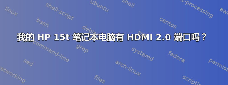 我的 HP 15t 笔记本电脑有 HDMI 2.0 端口吗？