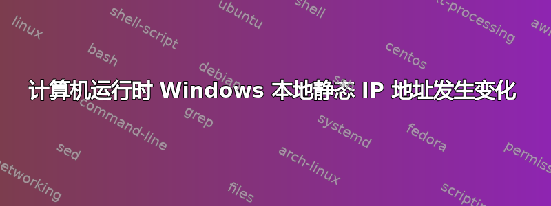 计算机运行时 Windows 本地静态 IP 地址发生变化