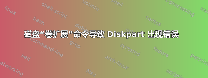 磁盘“卷扩展”命令导致 Diskpart 出现错误 