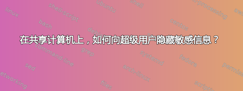 在共享计算机上，如何向超级用户隐藏敏感信息？