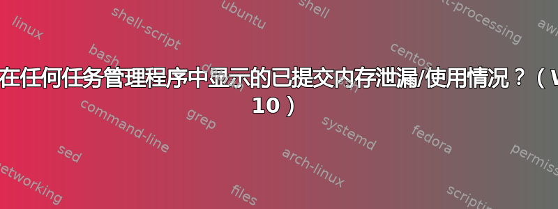 如何找到未在任何任务管理程序中显示的已提交内存泄漏/使用情况？（Windows 10）