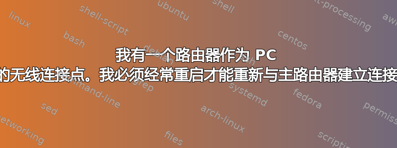 我有一个路由器作为 PC 的无线连接点。我必须经常重启才能重新与主路由器建立连接