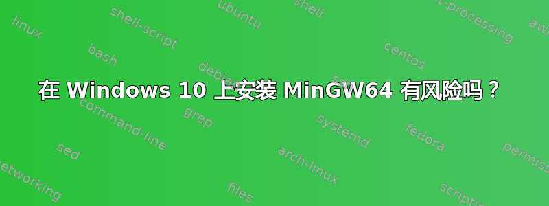 在 Windows 10 上安装 MinGW64 有风险吗？