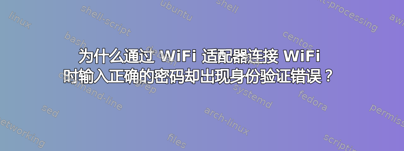 为什么通过 WiFi 适配器连接 WiFi 时输入正确的密码却出现身份验证错误？