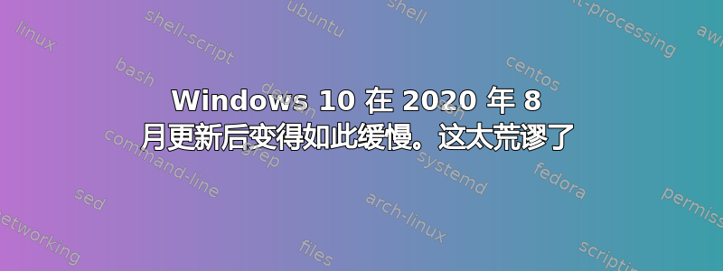 Windows 10 在 2020 年 8 月更新后变得如此缓慢。这太荒谬了